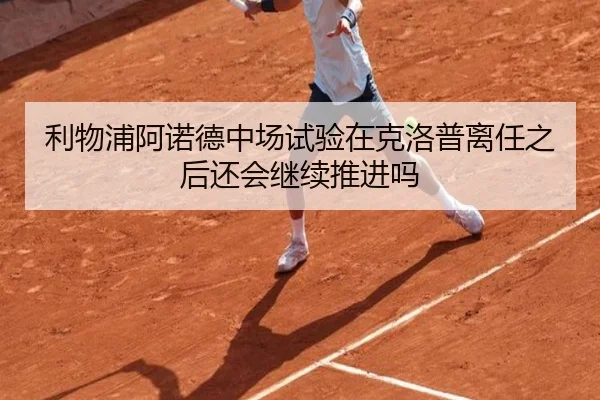 利物浦阿诺德中场试验在克洛普离任之后还会继续推进吗