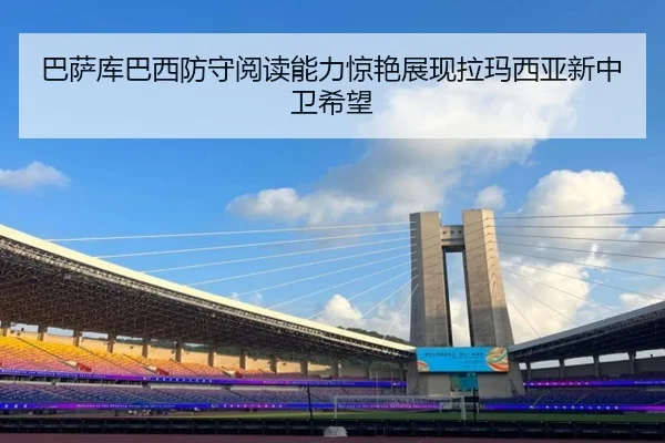 巴萨库巴西防守阅读能力惊艳展现拉玛西亚新中卫希望