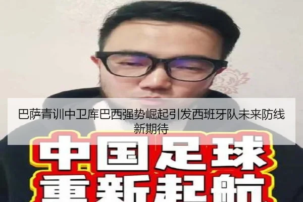 巴萨青训中卫库巴西强势崛起引发西班牙队未来防线新期待