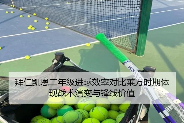 拜仁凯恩二年级进球效率对比莱万时期体现战术演变与锋线价值
