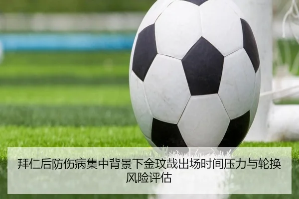 拜仁后防伤病集中背景下金玟哉出场时间压力与轮换风险评估