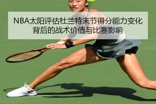 NBA太阳评估杜兰特末节得分能力变化背后的战术价值与比赛影响