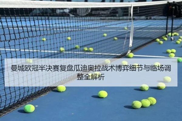 曼城欧冠半决赛复盘瓜迪奥拉战术博弈细节与临场调整全解析